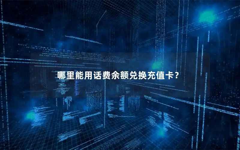 哪里能用话费余额兑换充值卡？