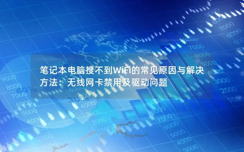 笔记本电脑搜不到WiFi的常见原因与解决方法：无线网卡禁用及驱动问题