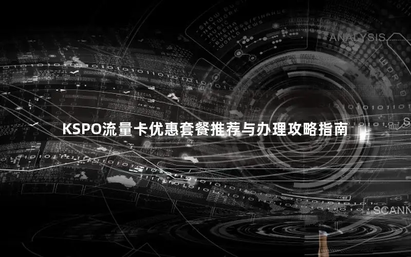 KSPO流量卡优惠套餐推荐与办理攻略指南