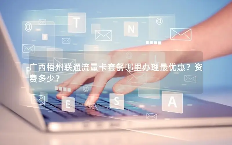广西梧州联通流量卡套餐哪里办理最优惠？资费多少？