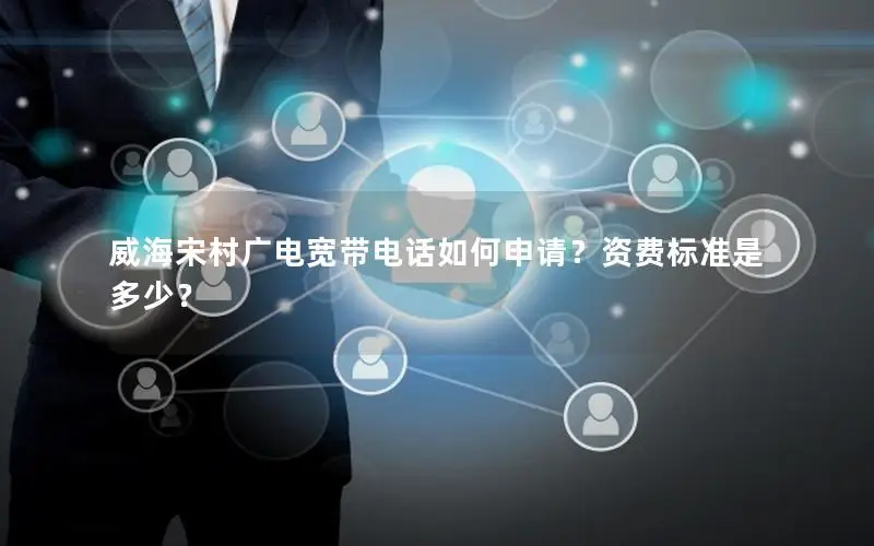 威海宋村广电宽带电话如何申请？资费标准是多少？