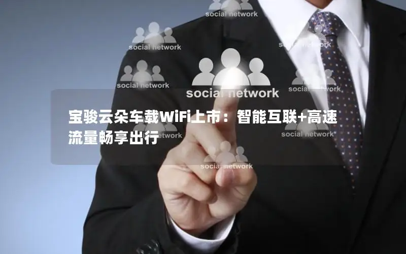 宝骏云朵车载WiFi上市：智能互联+高速流量畅享出行