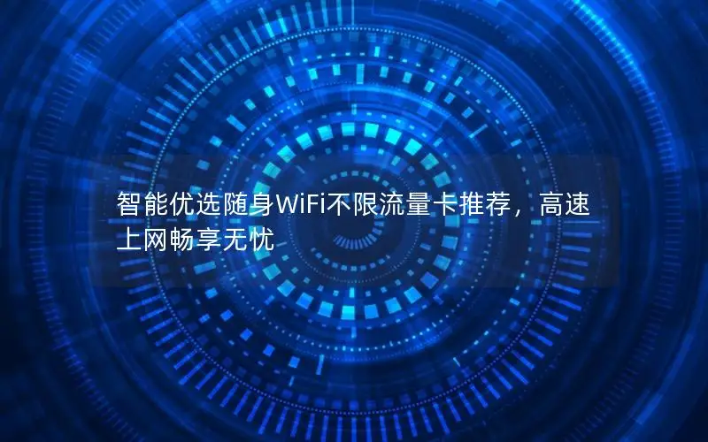智能优选随身WiFi不限流量卡推荐，高速上网畅享无忧