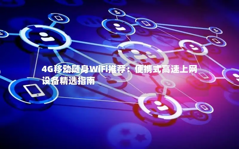4G移动随身WiFi推荐：便携式高速上网设备精选指南