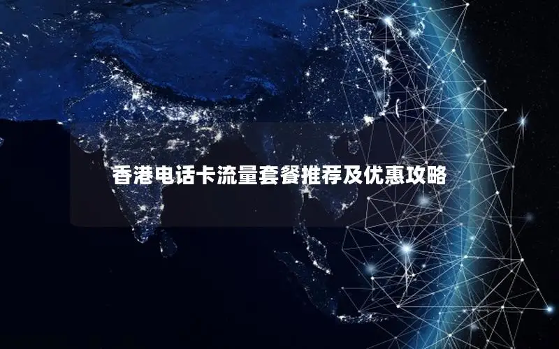 香港电话卡流量套餐推荐及优惠攻略