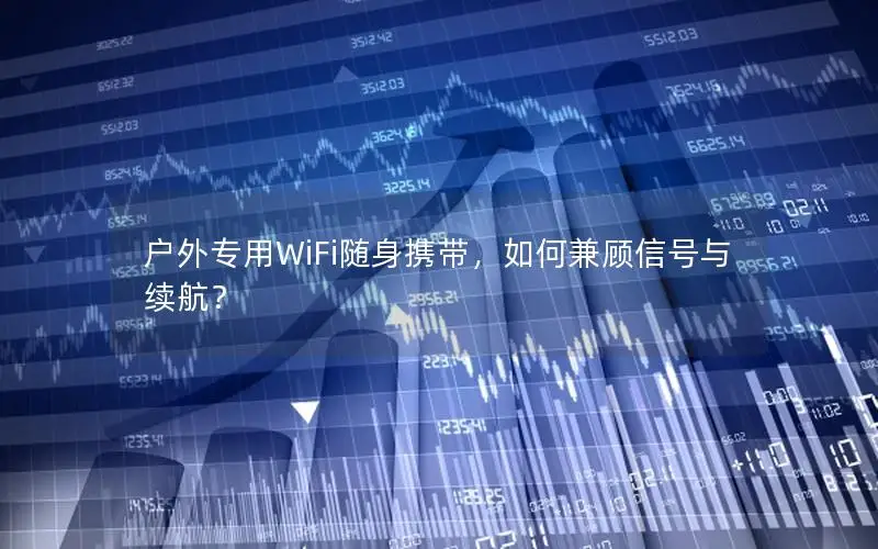 户外专用WiFi随身携带，如何兼顾信号与续航？