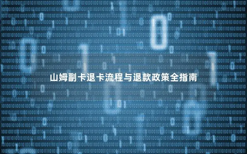 山姆副卡退卡流程与退款政策全指南