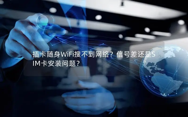 插卡随身WiFi搜不到网络？信号差还是SIM卡安装问题？