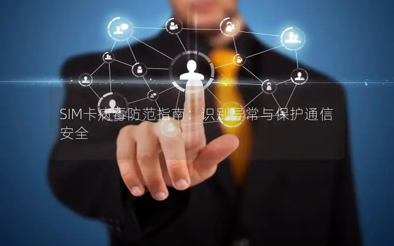 SIM卡病毒防范指南：识别异常与保护通信安全