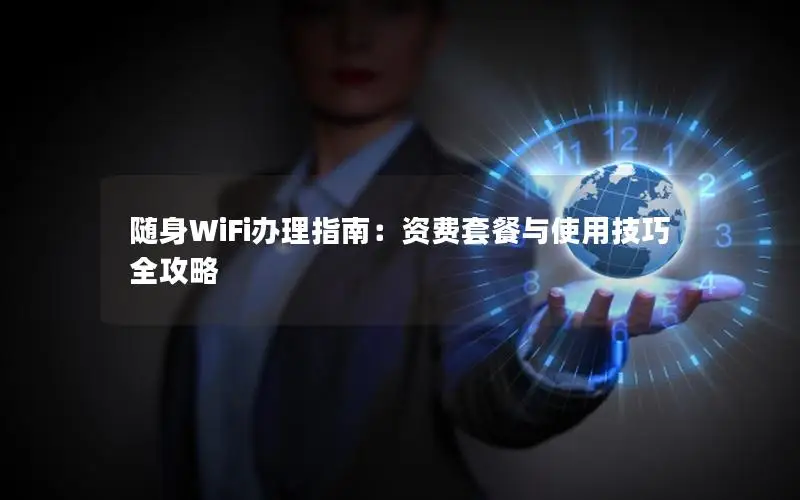 随身WiFi办理指南：资费套餐与使用技巧全攻略