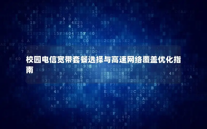 校园电信宽带套餐选择与高速网络覆盖优化指南