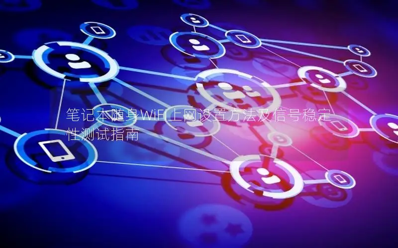 笔记本随身WiFi上网设置方法及信号稳定性测试指南