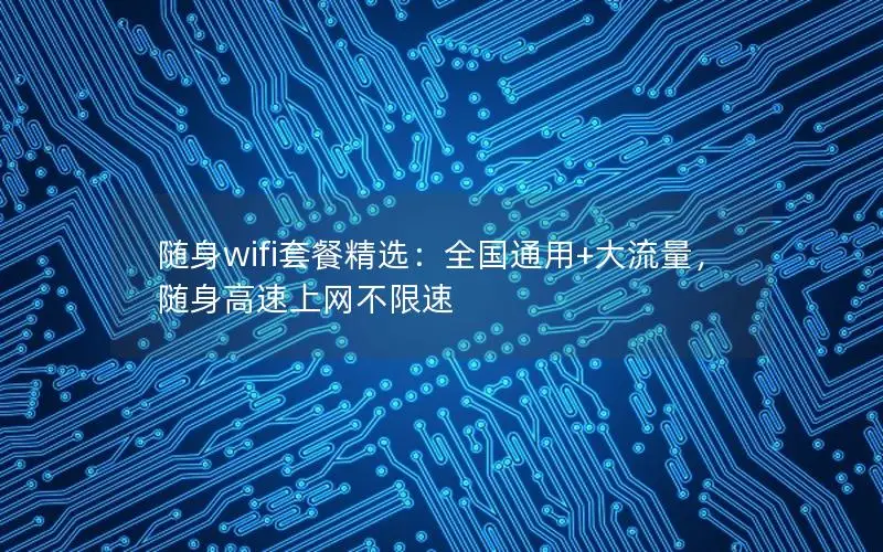 随身wifi套餐精选：全国通用+大流量，随身高速上网不限速