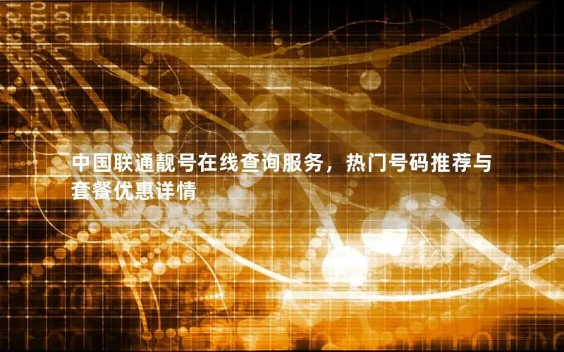 中国联通靓号在线查询服务，热门号码推荐与套餐优惠详情