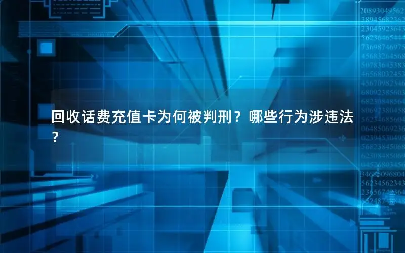 回收话费充值卡为何被判刑？哪些行为涉违法？