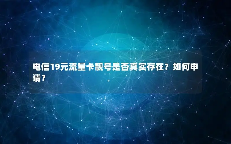 电信19元流量卡靓号是否真实存在？如何申请？
