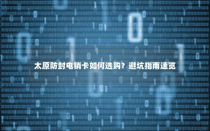 太原防封电销卡如何选购？避坑指南速览