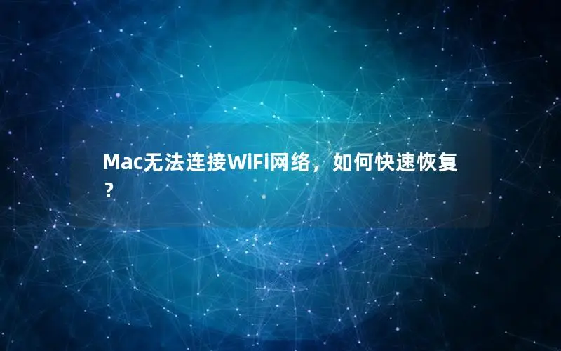 Mac无法连接WiFi网络，如何快速恢复？