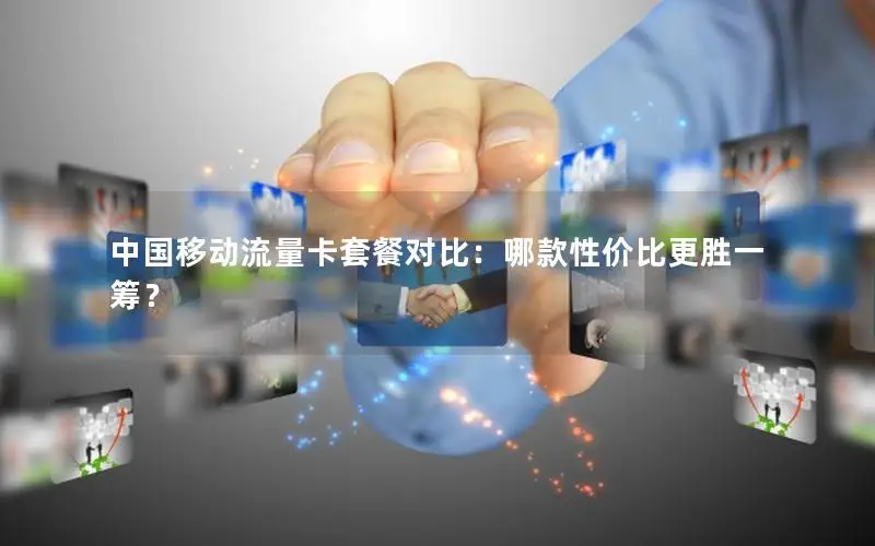 中国移动流量卡套餐对比：哪款性价比更胜一筹？