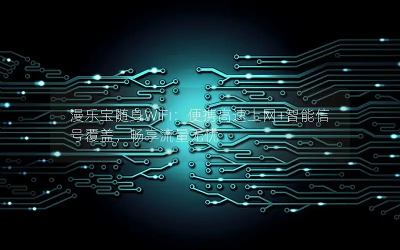 漫乐宝随身WiFi：便携高速上网+智能信号覆盖，畅享流量无忧