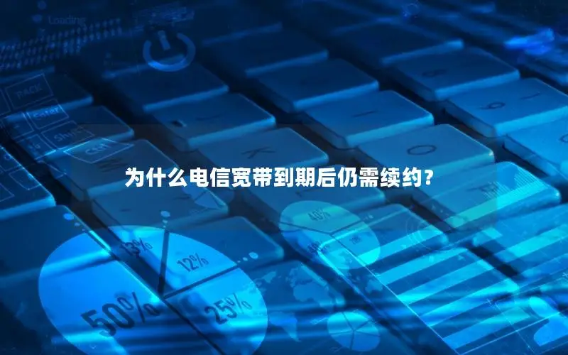 为什么电信宽带到期后仍需续约？