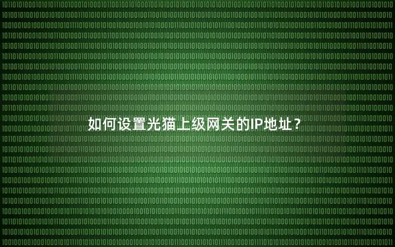 如何设置光猫上级网关的IP地址？