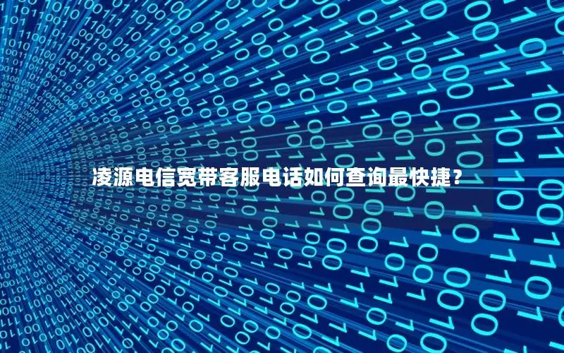 凌源电信宽带客服电话如何查询最快捷？