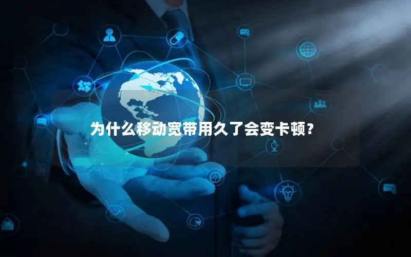 为什么移动宽带用久了会变卡顿？
