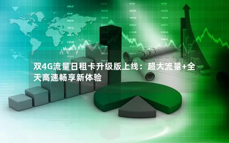 双4G流量日租卡升级版上线：超大流量+全天高速畅享新体验