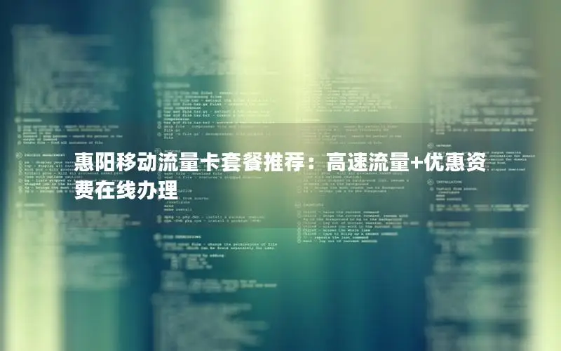 惠阳移动流量卡套餐推荐：高速流量+优惠资费在线办理