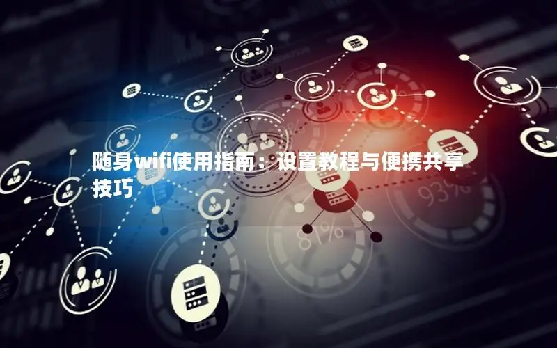 随身wifi使用指南：设置教程与便携共享技巧