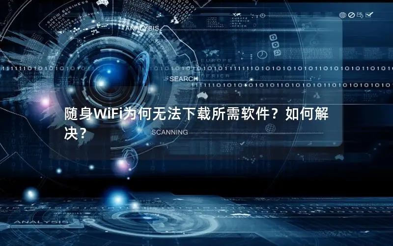 随身WiFi为何无法下载所需软件？如何解决？