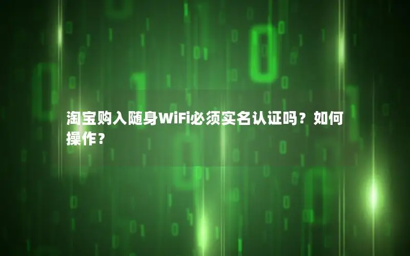 淘宝购入随身WiFi必须实名认证吗？如何操作？
