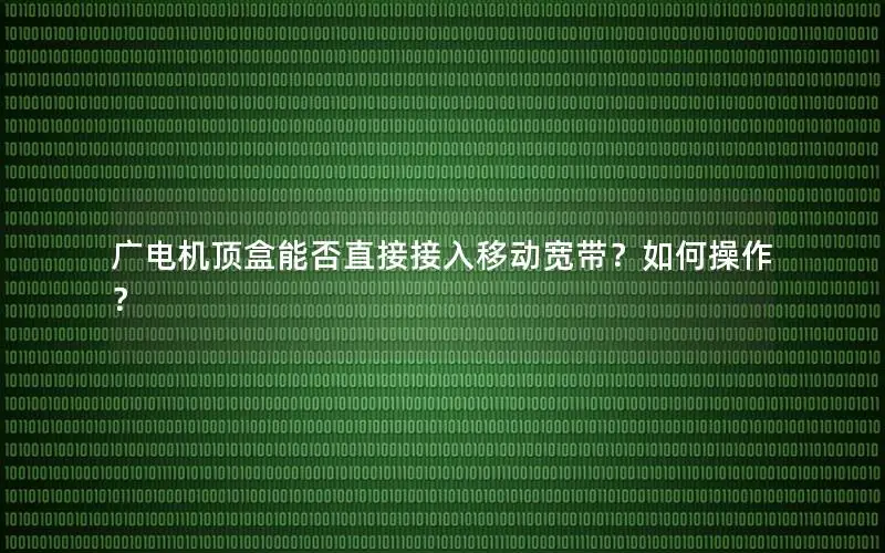 广电机顶盒能否直接接入移动宽带？如何操作？