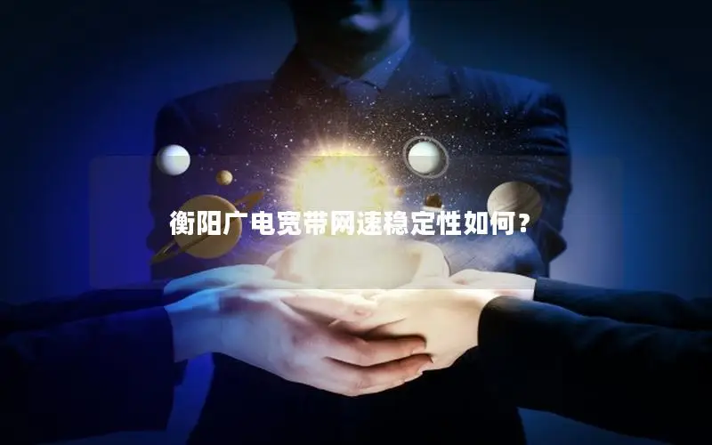 衡阳广电宽带网速稳定性如何？