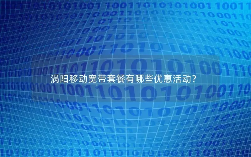 涡阳移动宽带套餐有哪些优惠活动？