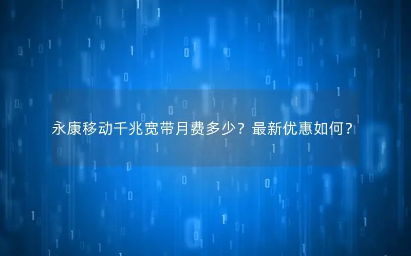 永康移动千兆宽带月费多少？最新优惠如何？