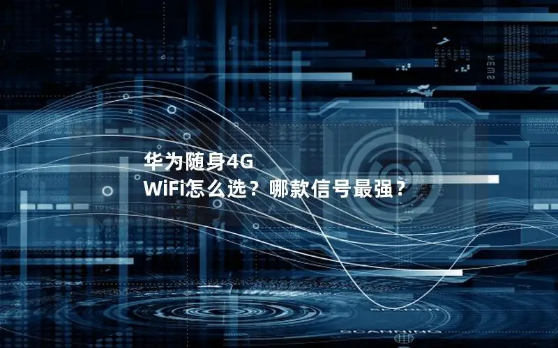华为随身4G WiFi怎么选？哪款信号最强？