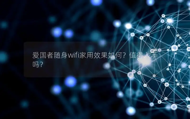 爱国者随身wifi家用效果如何？值得入手吗？