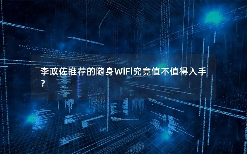 李政佐推荐的随身WiFi究竟值不值得入手？
