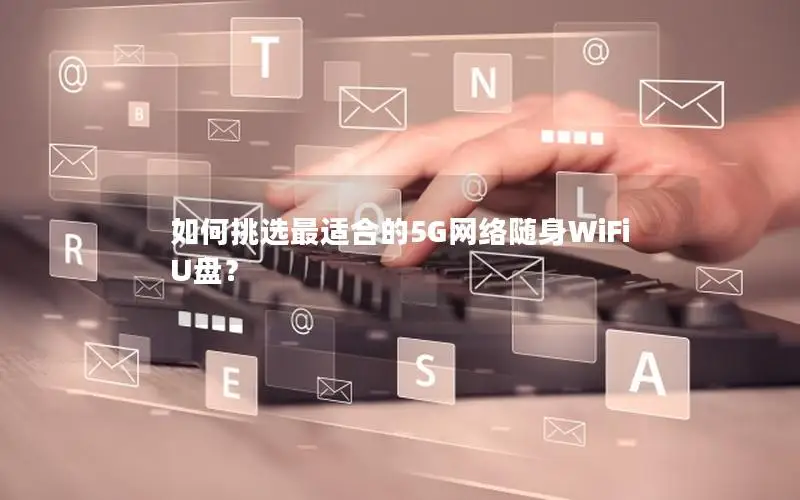如何挑选最适合的5G网络随身WiFi U盘？