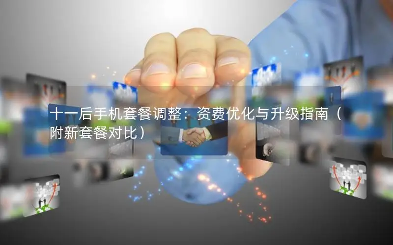 十一后手机套餐调整：资费优化与升级指南（附新套餐对比）