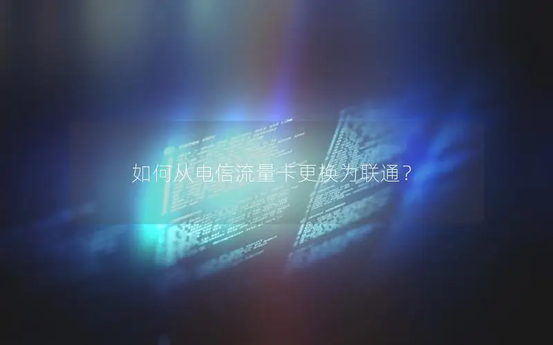 如何从电信流量卡更换为联通？