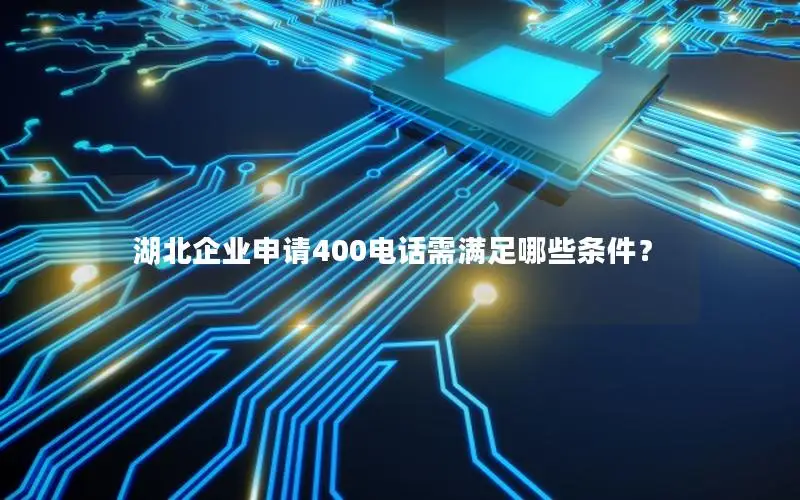 湖北企业申请400电话需满足哪些条件？