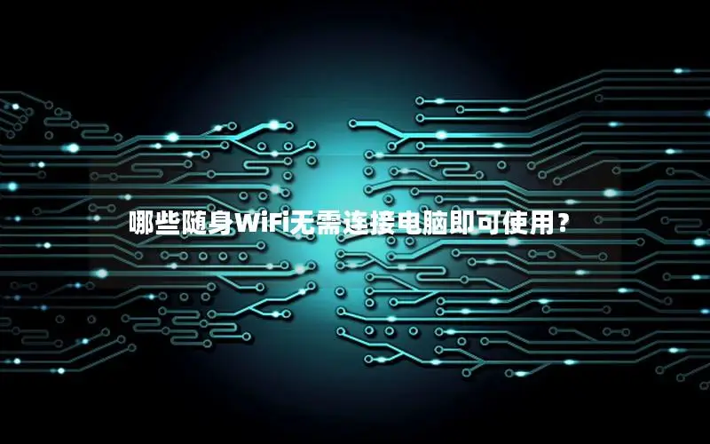 哪些随身WiFi无需连接电脑即可使用？