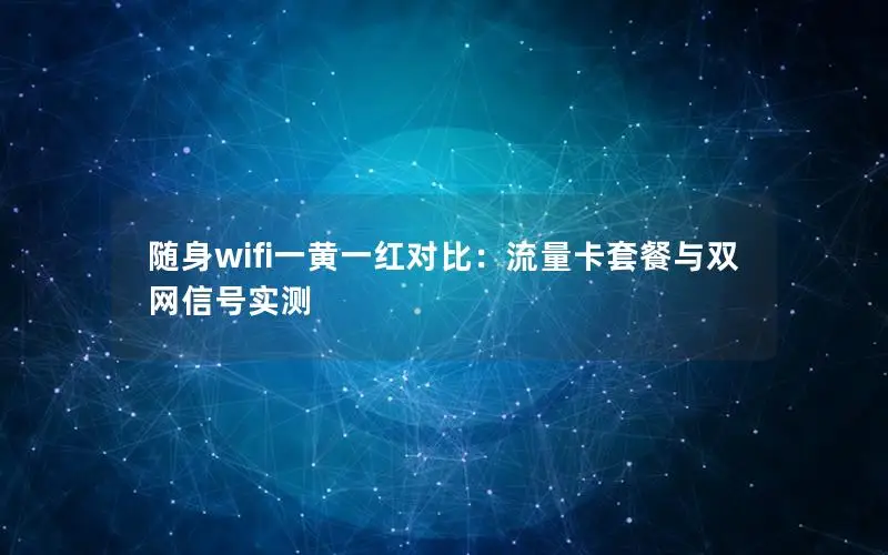 随身wifi一黄一红对比：流量卡套餐与双网信号实测