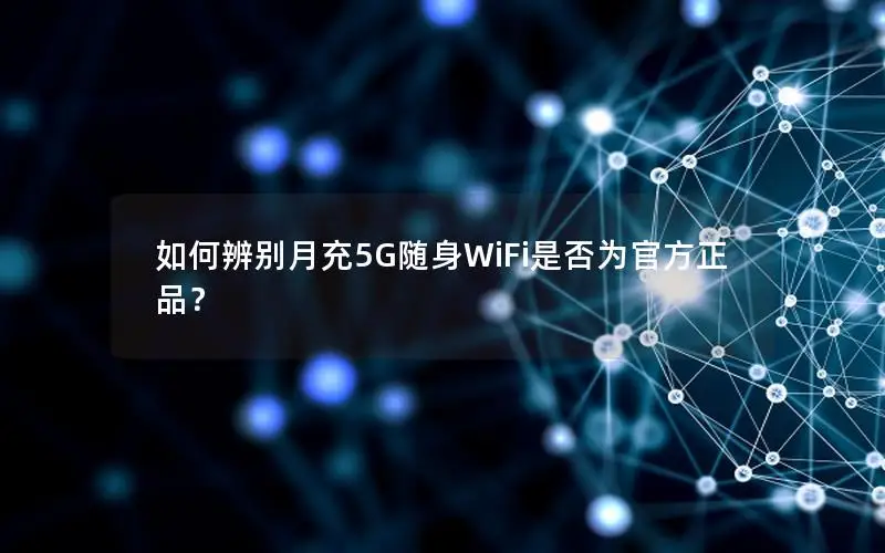 如何辨别月充5G随身WiFi是否为官方正品？
