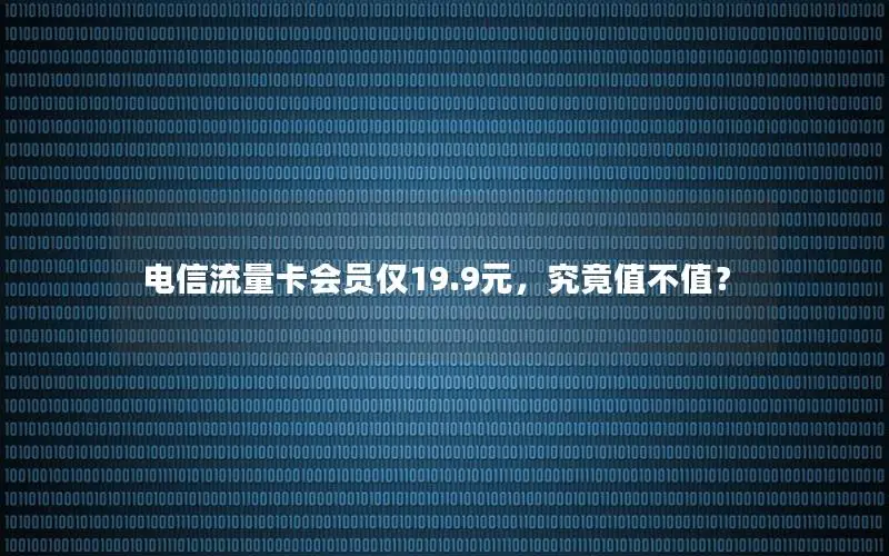 电信流量卡会员仅19.9元，究竟值不值？