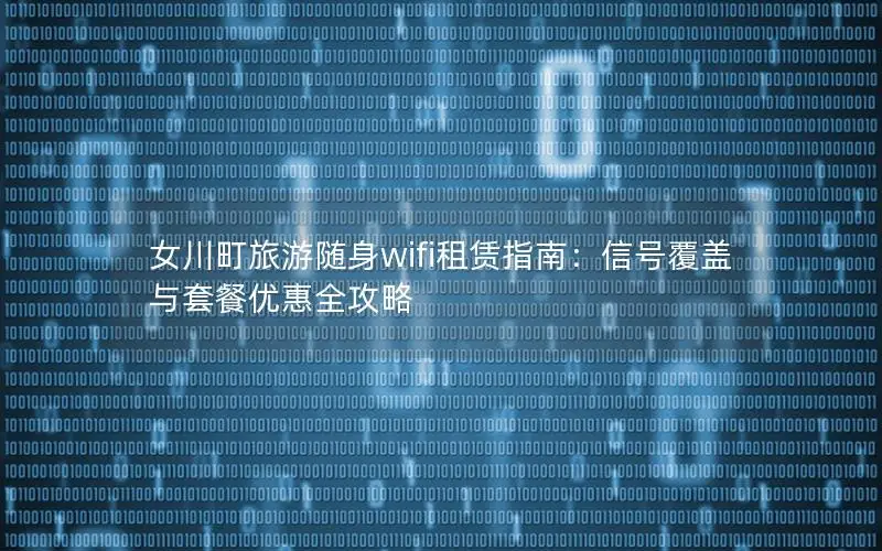 女川町旅游随身wifi租赁指南：信号覆盖与套餐优惠全攻略
