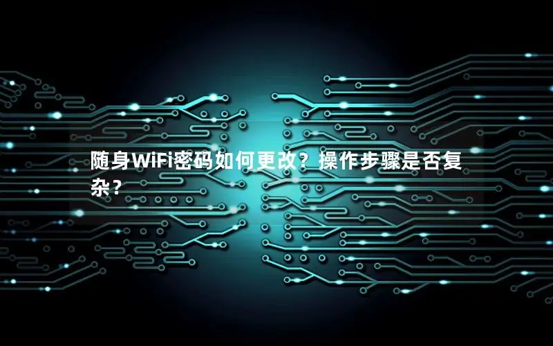 随身WiFi密码如何更改？操作步骤是否复杂？